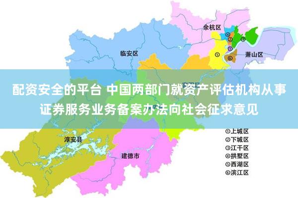 配资安全的平台 中国两部门就资产评估机构从事证券服务业务备案办法向社会征求意见