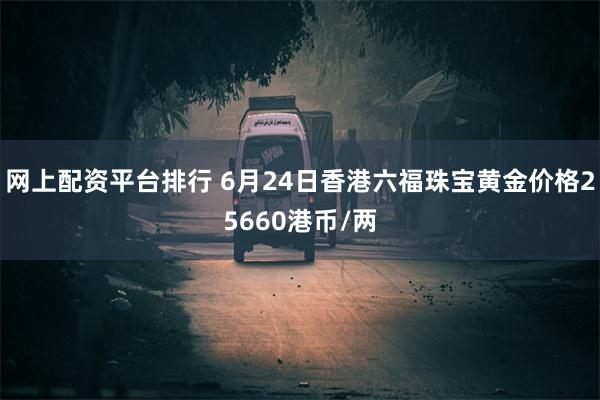 网上配资平台排行 6月24日香港六福珠宝黄金价格25660港币/两