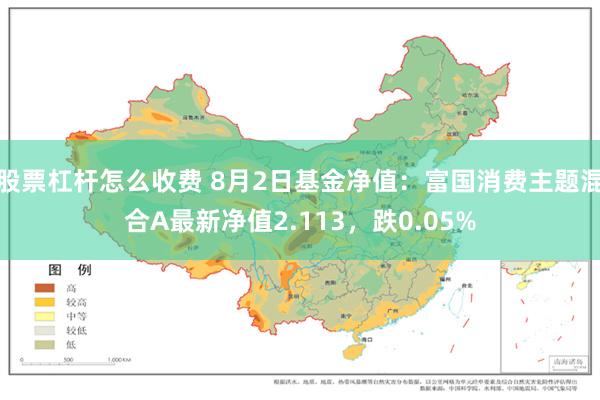 股票杠杆怎么收费 8月2日基金净值：富国消费主题混合A最新净值2.113，跌0.05%