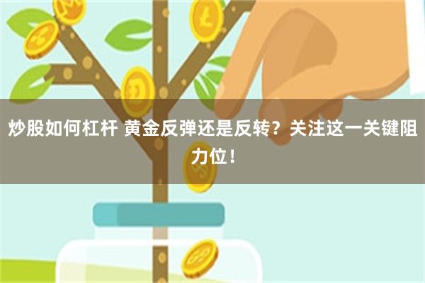 炒股如何杠杆 黄金反弹还是反转？关注这一关键阻力位！