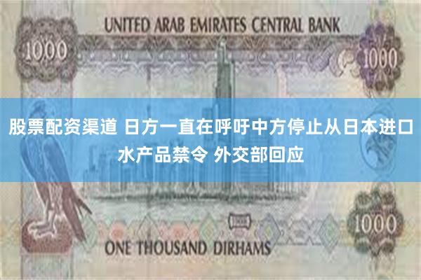 股票配资渠道 日方一直在呼吁中方停止从日本进口水产品禁令 外交部回应