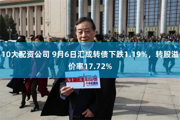 10大配资公司 9月6日汇成转债下跌1.19%，转股溢价率17.72%