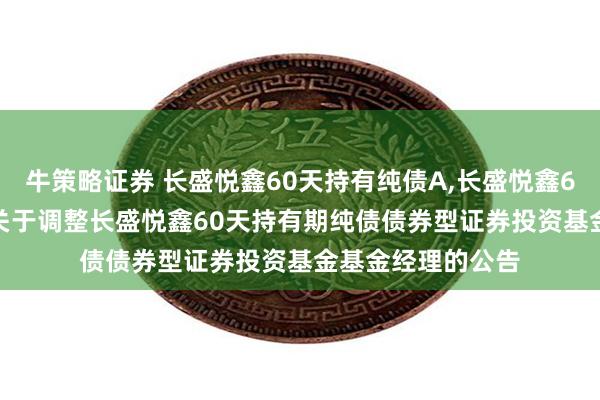 牛策略证券 长盛悦鑫60天持有纯债A,长盛悦鑫60天持有纯债C: 关于调整长盛悦鑫60天持有期纯债债券型证券投资基金基金经理的公告