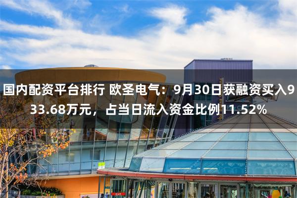 国内配资平台排行 欧圣电气：9月30日获融资买入933.68万元，占当日流入资金比例11.52%