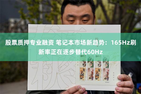 股票质押专业融资 笔记本市场新趋势：165Hz刷新率正在逐步替代60Hz