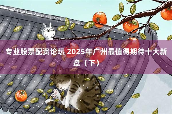 专业股票配资论坛 2025年广州最值得期待十大新盘（下）