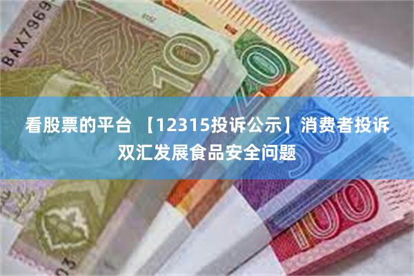 看股票的平台 【12315投诉公示】消费者投诉双汇发展食品安全问题