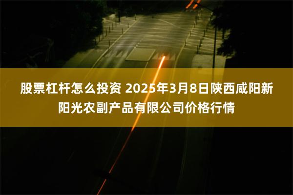 股票杠杆怎么投资 2025年3月8日陕西咸阳新阳光农副产品有限公司价格行情