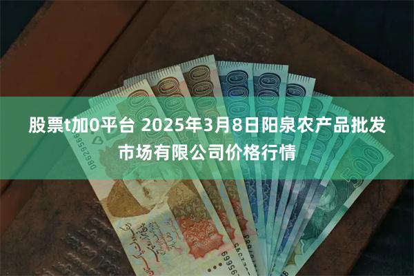 股票t加0平台 2025年3月8日阳泉农产品批发市场有限公司价格行情